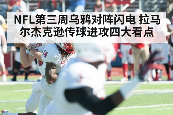 NFL第三周乌鸦对阵闪电 拉马尔杰克逊传球进攻四大看点