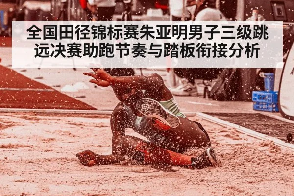 全国田径锦标赛朱亚明男子三级跳远决赛助跑节奏与踏板衔接分析