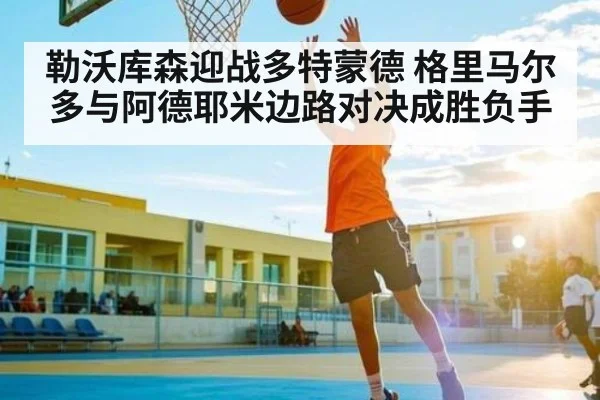 勒沃库森迎战多特蒙德 格里马尔多与阿德耶米边路对决成胜负手