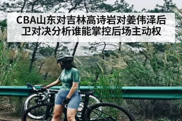 CBA山东对吉林高诗岩对姜伟泽后卫对决分析谁能掌控后场主动权