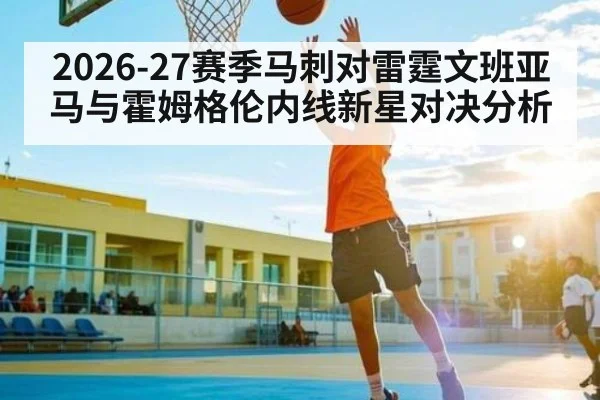 2026-27赛季马刺对雷霆文班亚马与霍姆格伦内线新星对决分析